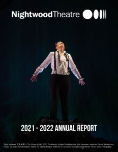 Teiya Kasahara wearing a white button down shirt tucked into black pants with black suspenders and an undone bowtie. They stand with their arms at their sides, fingers splayed, looking up joyously. Text reads: Nightwood Theatre, 2021-2022 Annual Report.