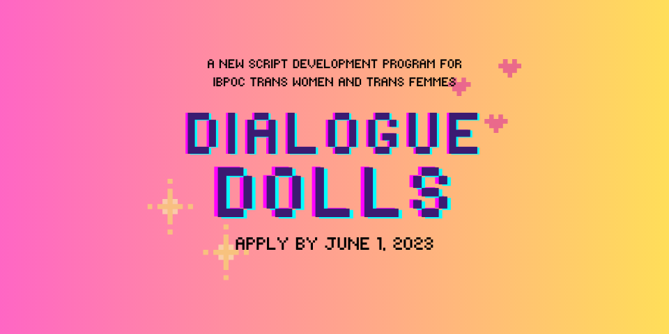 Orange and pink banner that reads "A new script development program for IBPOC trans women and trans femmes. Dialogue Dolls. Apply by June 1 2023.