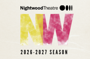 Promotional graphic for Nightwood Theatre’s 2026 to 2027 season, featuring the Nightwood logo above a large pink and yellow NW mark, with three show images below: two moody portraits from Fall on Your Knees and a black and white image from To a Flame.